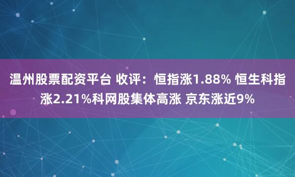 温州股票配资平台 收评：恒指涨1.88% 恒生科指涨2.21%科网股集体高涨 京东涨近9%
