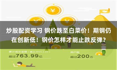 炒股配资学习 钢价跌至白菜价！期钢仍在创新低！钢价怎样才能止跌反弹？