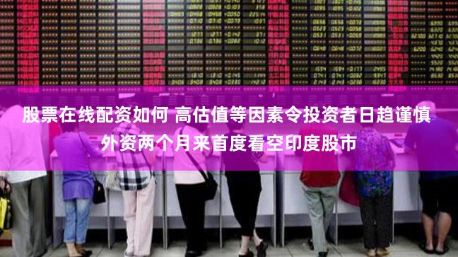 股票在线配资如何 高估值等因素令投资者日趋谨慎 外资两个月来首度看空印度股市