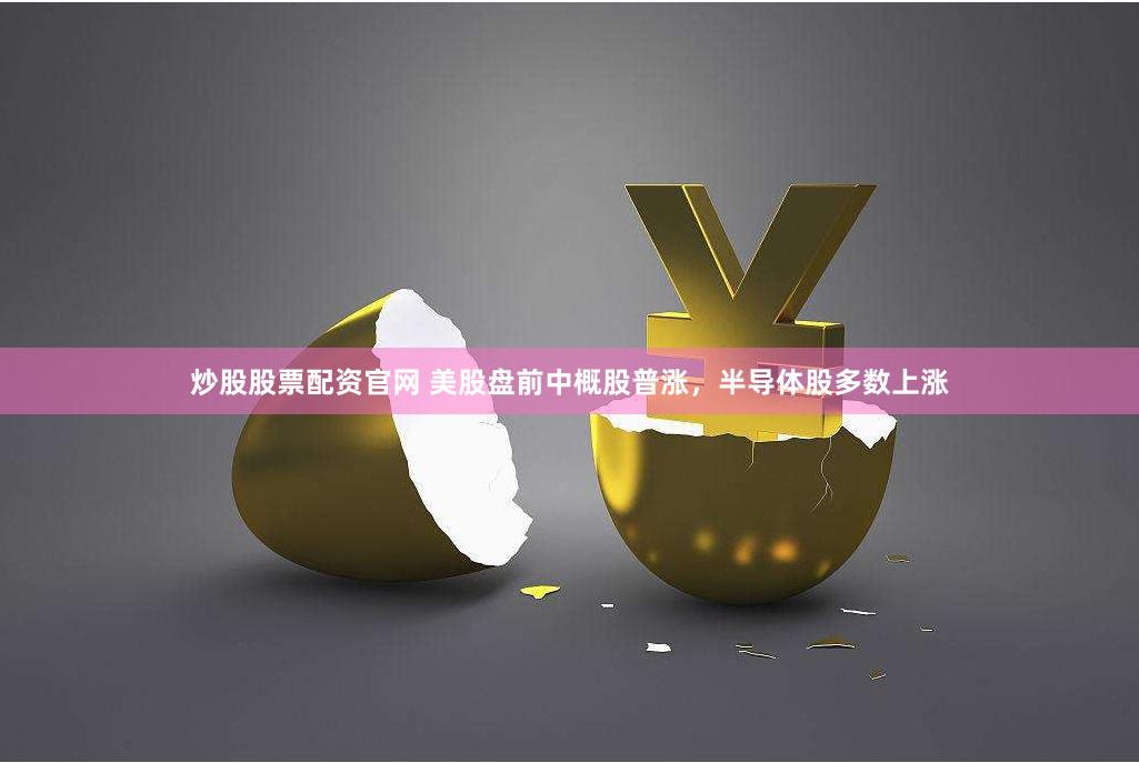 炒股股票配资官网 美股盘前中概股普涨，半导体股多数上涨