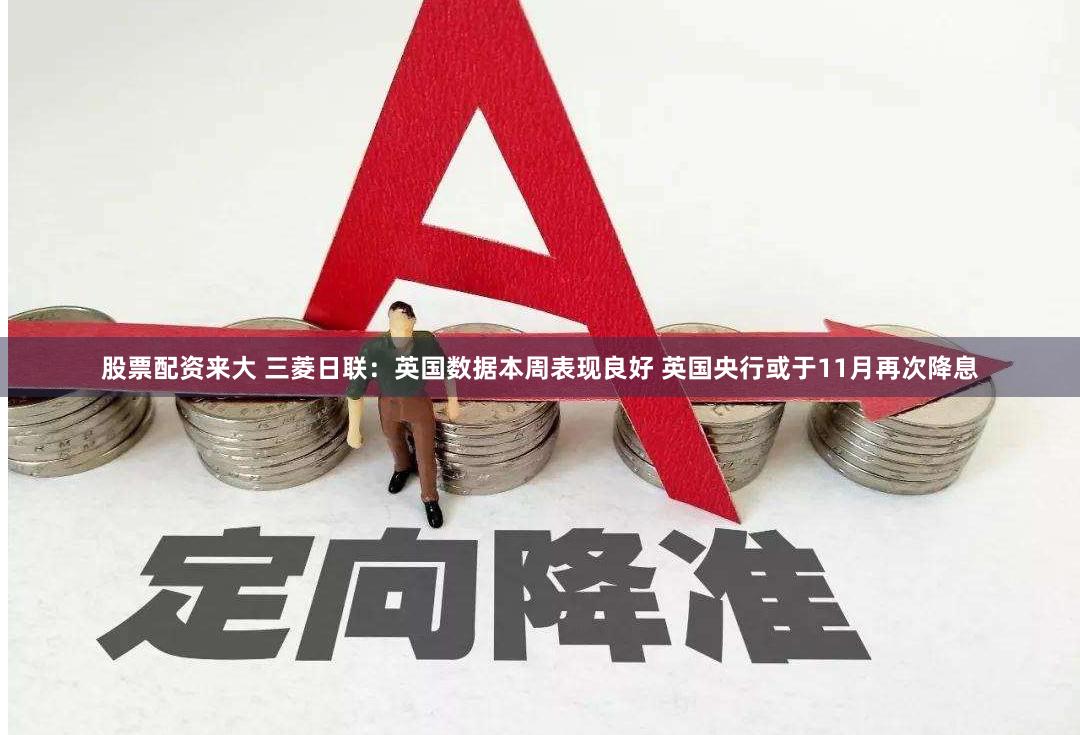 股票配资来大 三菱日联：英国数据本周表现良好 英国央行或于11月再次降息