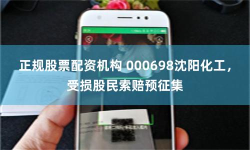 正规股票配资机构 000698沈阳化工，受损股民索赔预征集