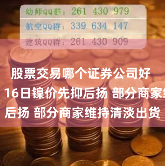 股票交易哪个证券公司好 长江有色：16日镍价先抑后扬 部分商家维持清淡出货