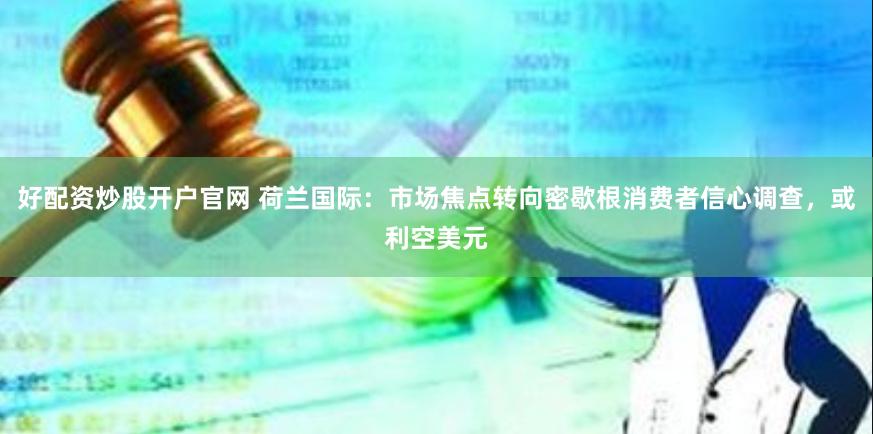 好配资炒股开户官网 荷兰国际：市场焦点转向密歇根消费者信心调查，或利空美元