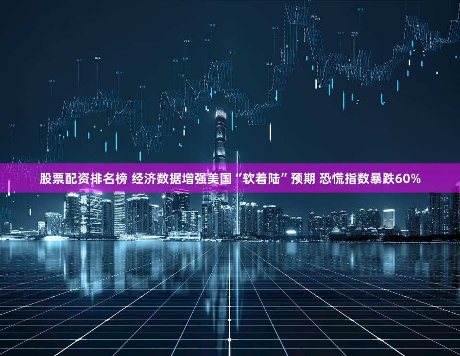 股票配资排名榜 经济数据增强美国“软着陆”预期 恐慌指数暴跌60%