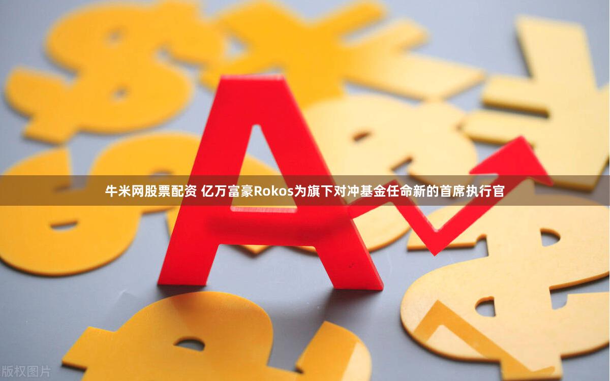 牛米网股票配资 亿万富豪Rokos为旗下对冲基金任命新的首席执行官