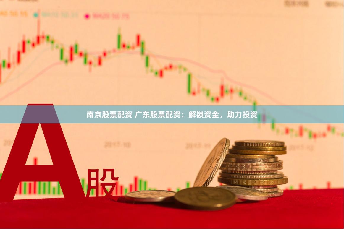 南京股票配资 广东股票配资：解锁资金，助力投资