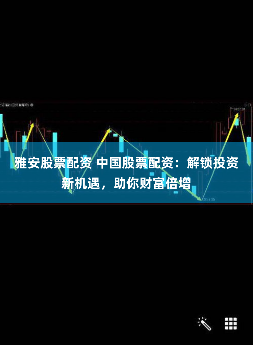 雅安股票配资 中国股票配资：解锁投资新机遇，助你财富倍增