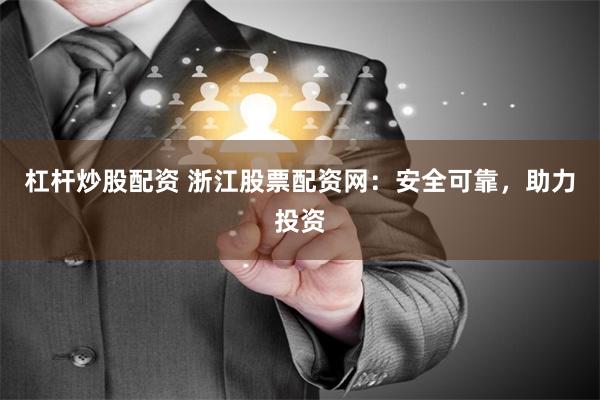 杠杆炒股配资 浙江股票配资网：安全可靠，助力投资