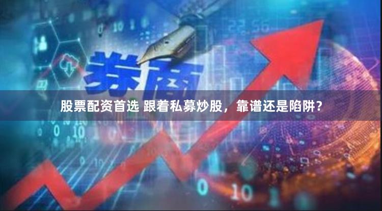 股票配资首选 跟着私募炒股，靠谱还是陷阱？