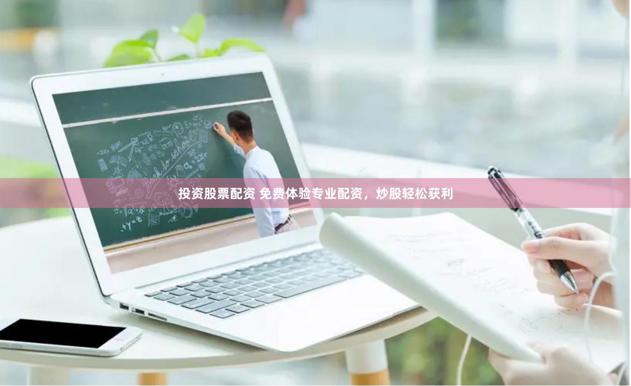 投资股票配资 免费体验专业配资，炒股轻松获利
