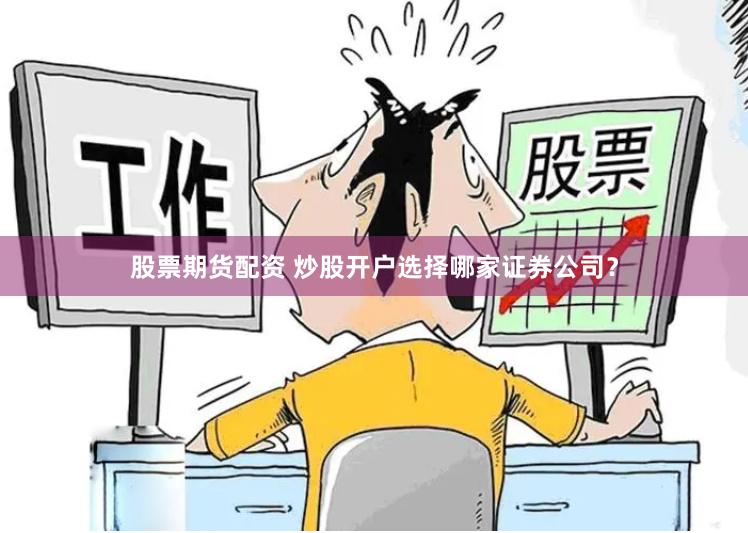 股票期货配资 炒股开户选择哪家证券公司？