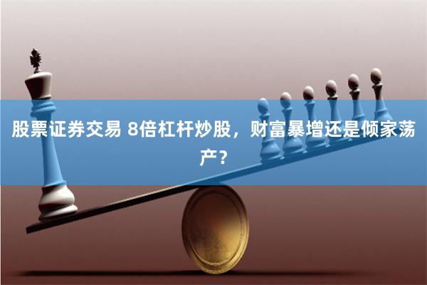 股票证券交易 8倍杠杆炒股，财富暴增还是倾家荡产？