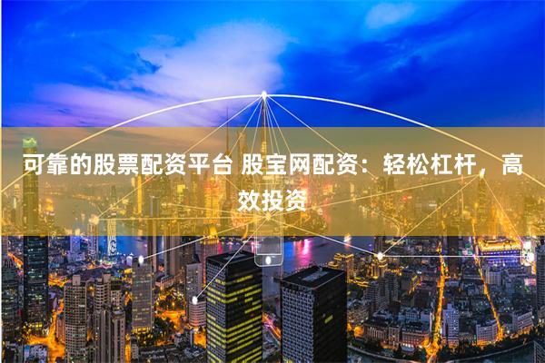 可靠的股票配资平台 股宝网配资：轻松杠杆，高效投资