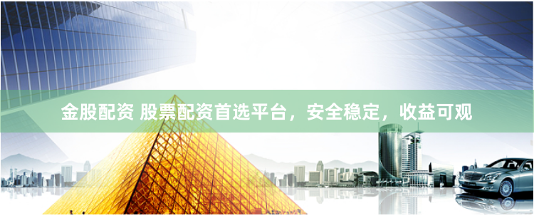 金股配资 股票配资首选平台，安全稳定，收益可观