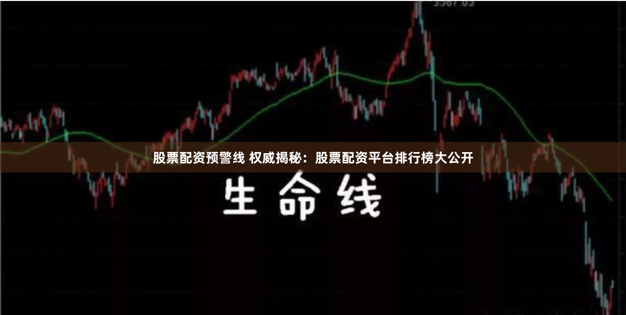 股票配资预警线 权威揭秘：股票配资平台排行榜大公开