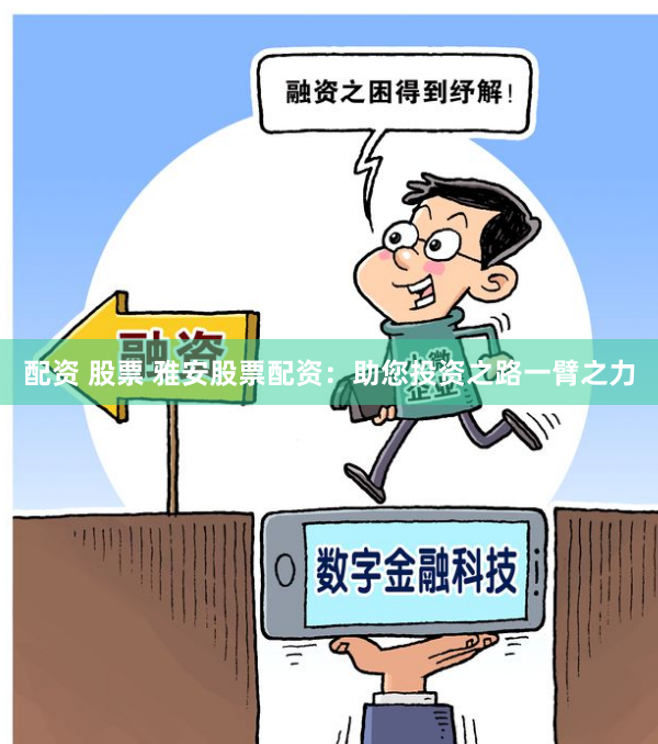配资 股票 雅安股票配资：助您投资之路一臂之力