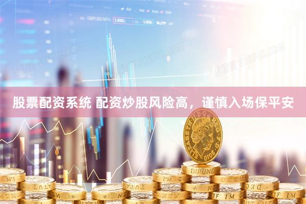 股票配资系统 配资炒股风险高，谨慎入场保平安