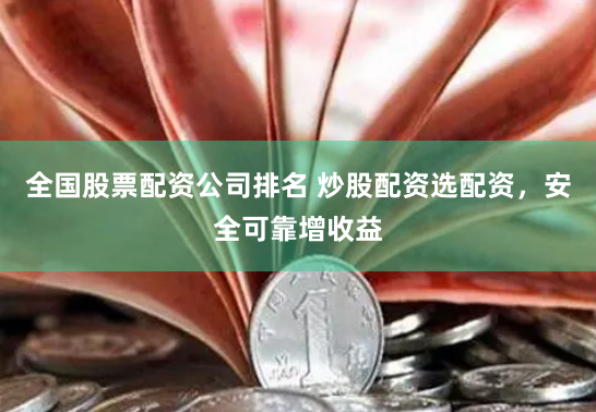 全国股票配资公司排名 炒股配资选配资，安全可靠增收益