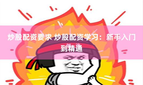 炒股配资要求 炒股配资学习：新手入门到精通