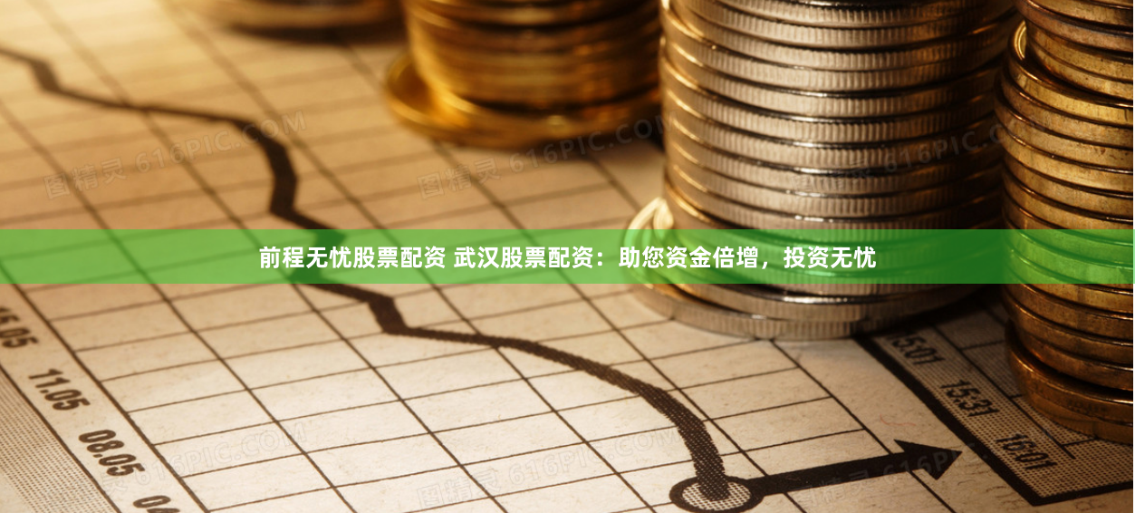 前程无忧股票配资 武汉股票配资：助您资金倍增，投资无忧