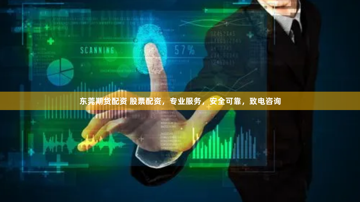东莞期货配资 股票配资，专业服务，安全可靠，致电咨询