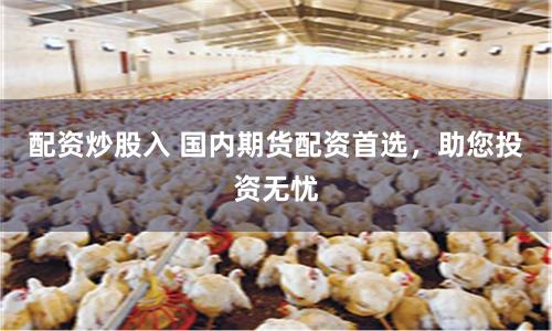 配资炒股入 国内期货配资首选，助您投资无忧