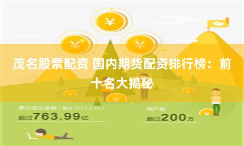 茂名股票配资 国内期货配资排行榜:前十名大揭秘