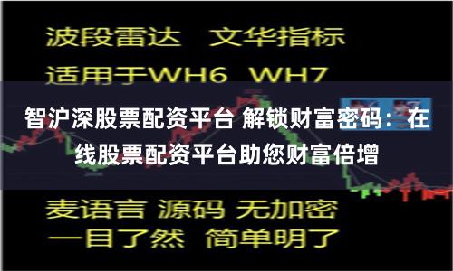 智沪深股票配资平台 解锁财富密码:在线股票配资平台助您财富倍增