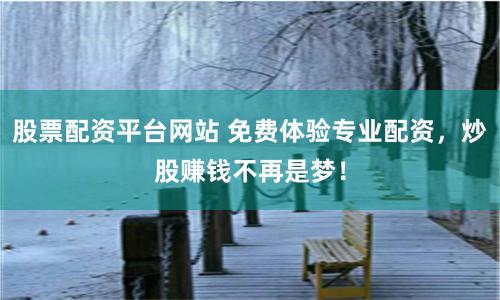 股票配资平台网站 免费体验专业配资，炒股赚钱不再是梦！