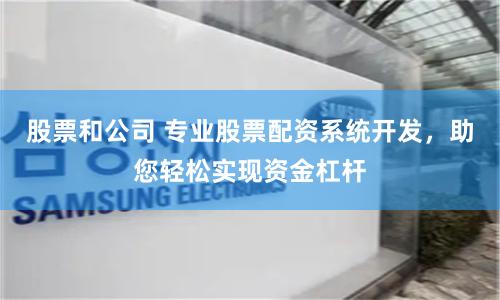 股票和公司 专业股票配资系统开发,助您轻松实现资金杠杆