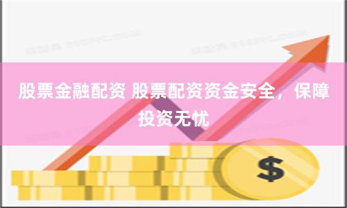 股票金融配资 股票配资资金安全，保障投资无忧