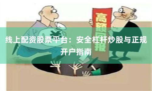 线上配资股票平台：安全杠杆炒股与正规开户指南