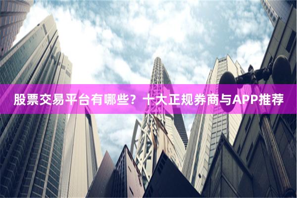 股票交易平台有哪些？十大正规券商与APP推荐