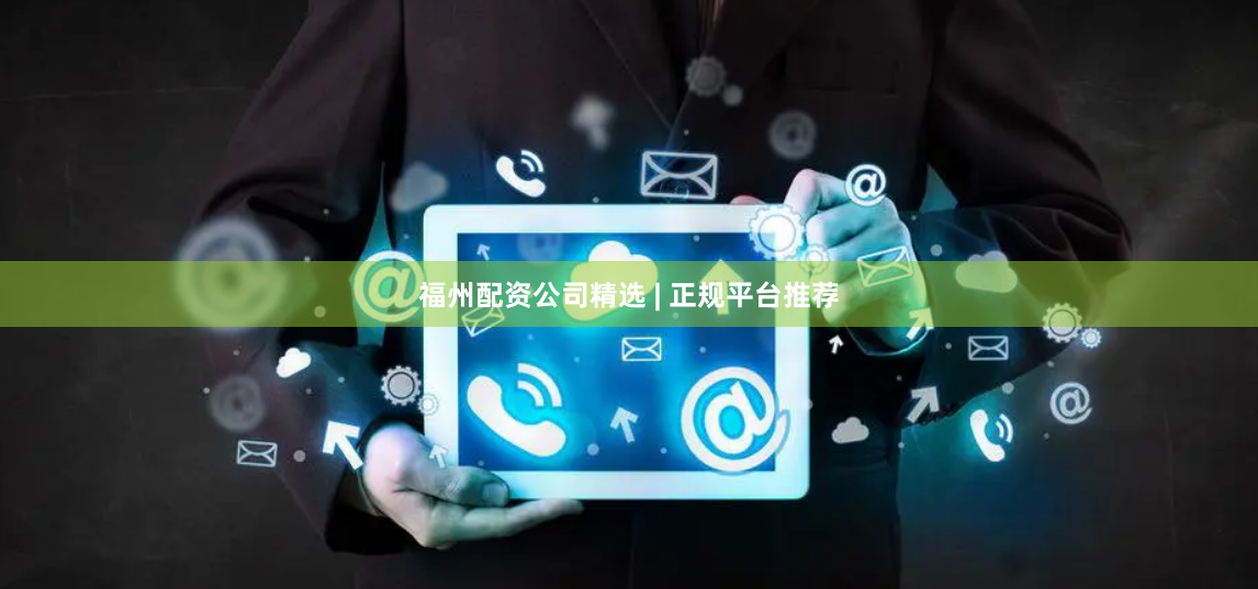 福州配资公司精选 | 正规平台推荐