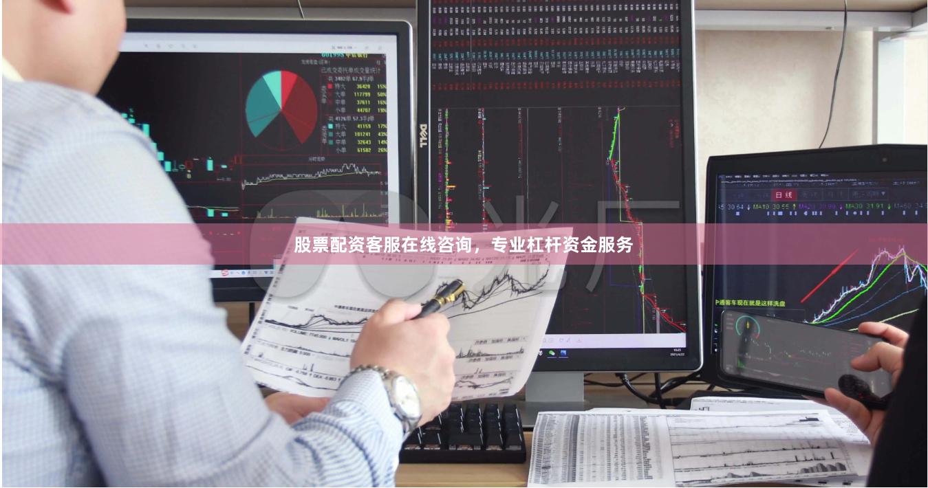 股票配资客服在线咨询，专业杠杆资金服务