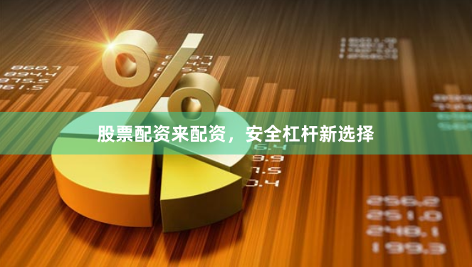 股票配资来配资，安全杠杆新选择