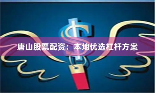 唐山股票配资:本地优选杠杆方案