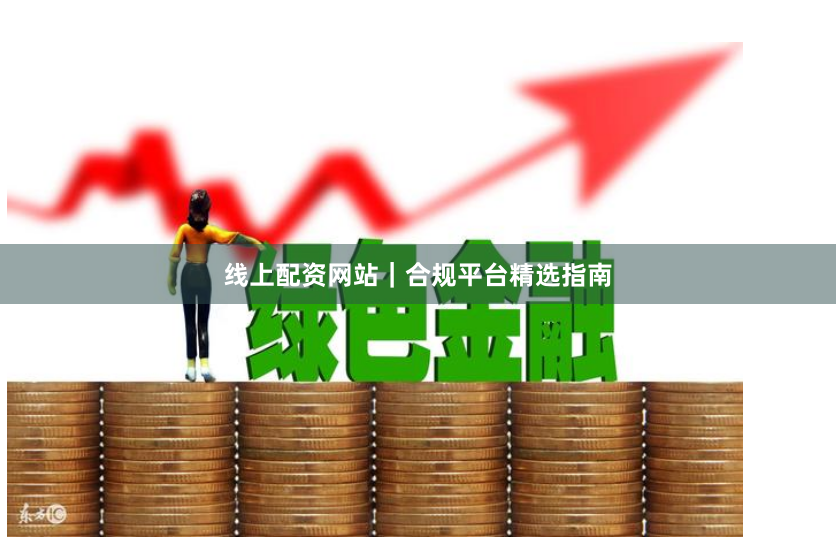 线上配资网站｜合规平台精选指南