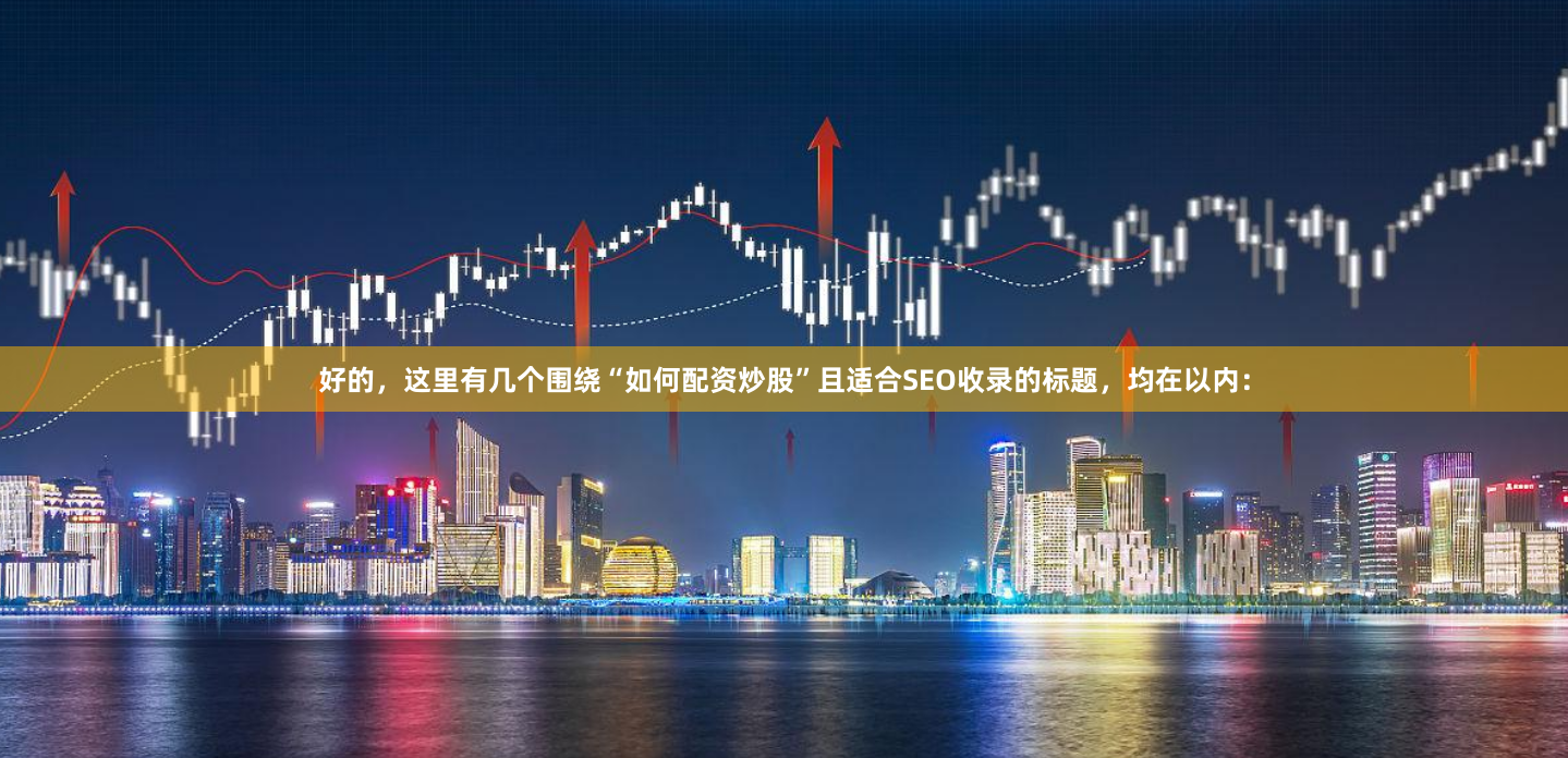 好的，这里有几个围绕“如何配资炒股”且适合SEO收录的标题，均在以内：
