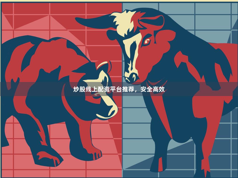 炒股线上配资平台推荐，安全高效