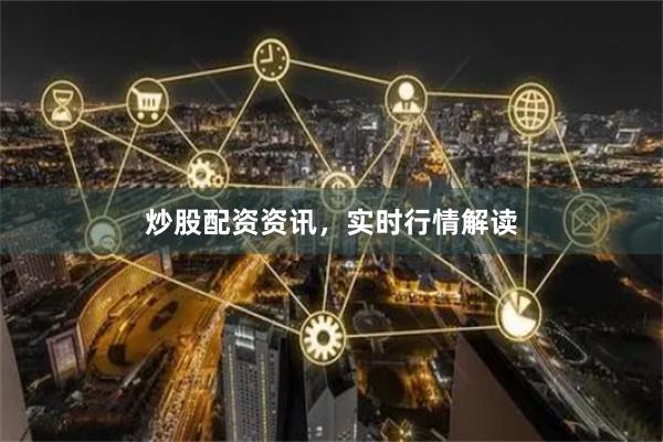 炒股配资资讯，实时行情解读