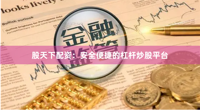 股天下配资：安全便捷的杠杆炒股平台