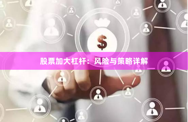 股票加大杠杆：风险与策略详解
