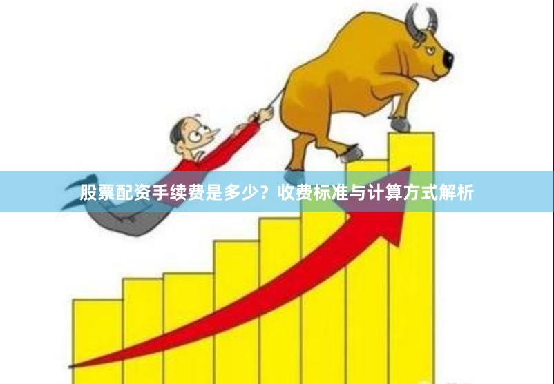 股票配资手续费是多少？收费标准与计算方式解析