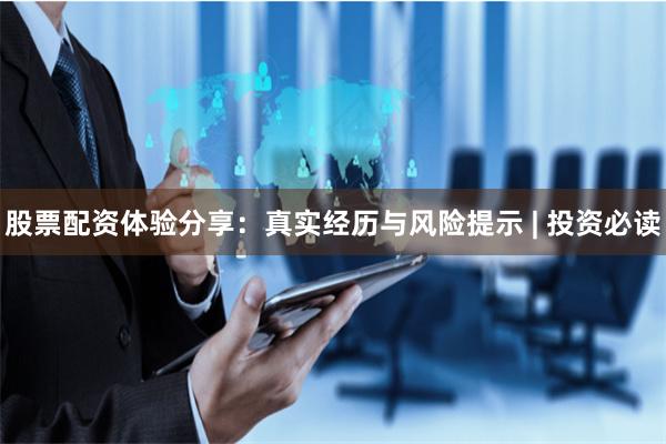 股票配资体验分享：真实经历与风险提示 | 投资必读