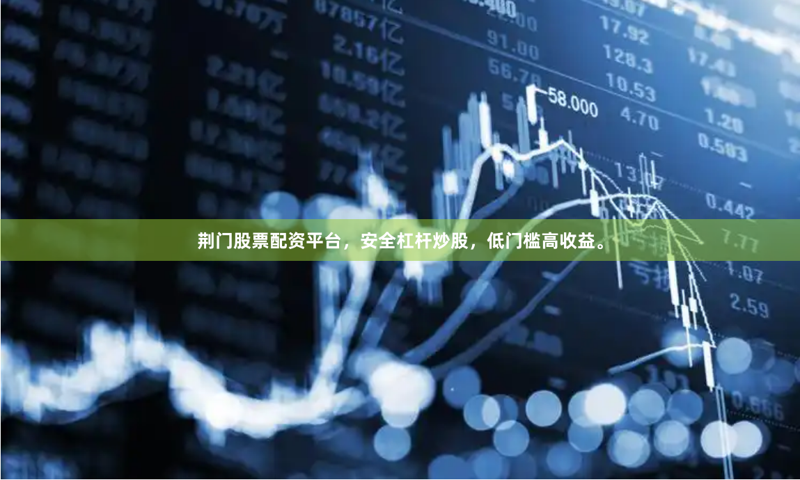 荆门股票配资平台，安全杠杆炒股，低门槛高收益。
