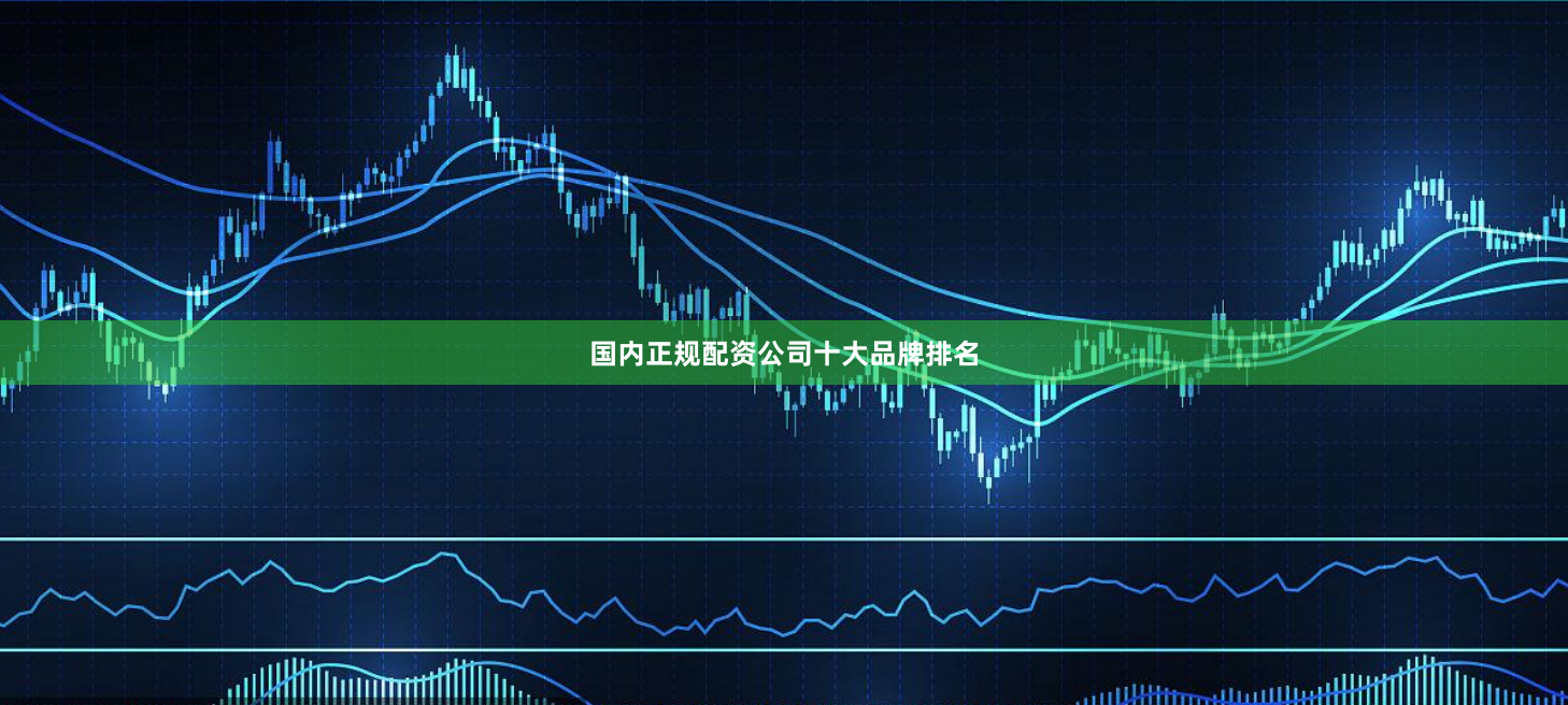国内正规配资公司十大品牌排名