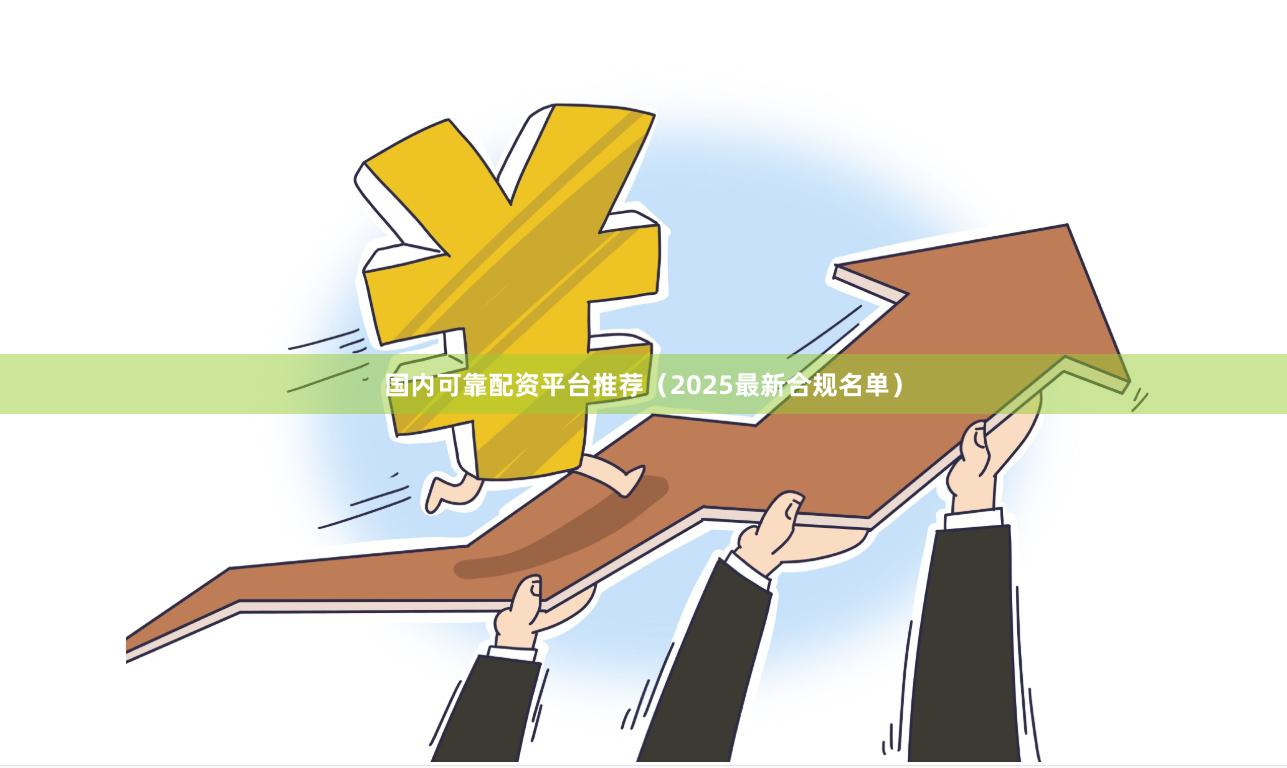 国内可靠配资平台推荐（2025最新合规名单）