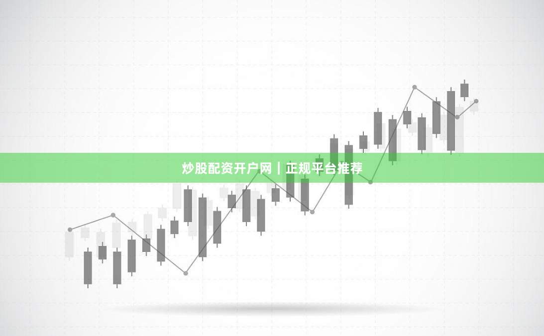 炒股配资开户网｜正规平台推荐